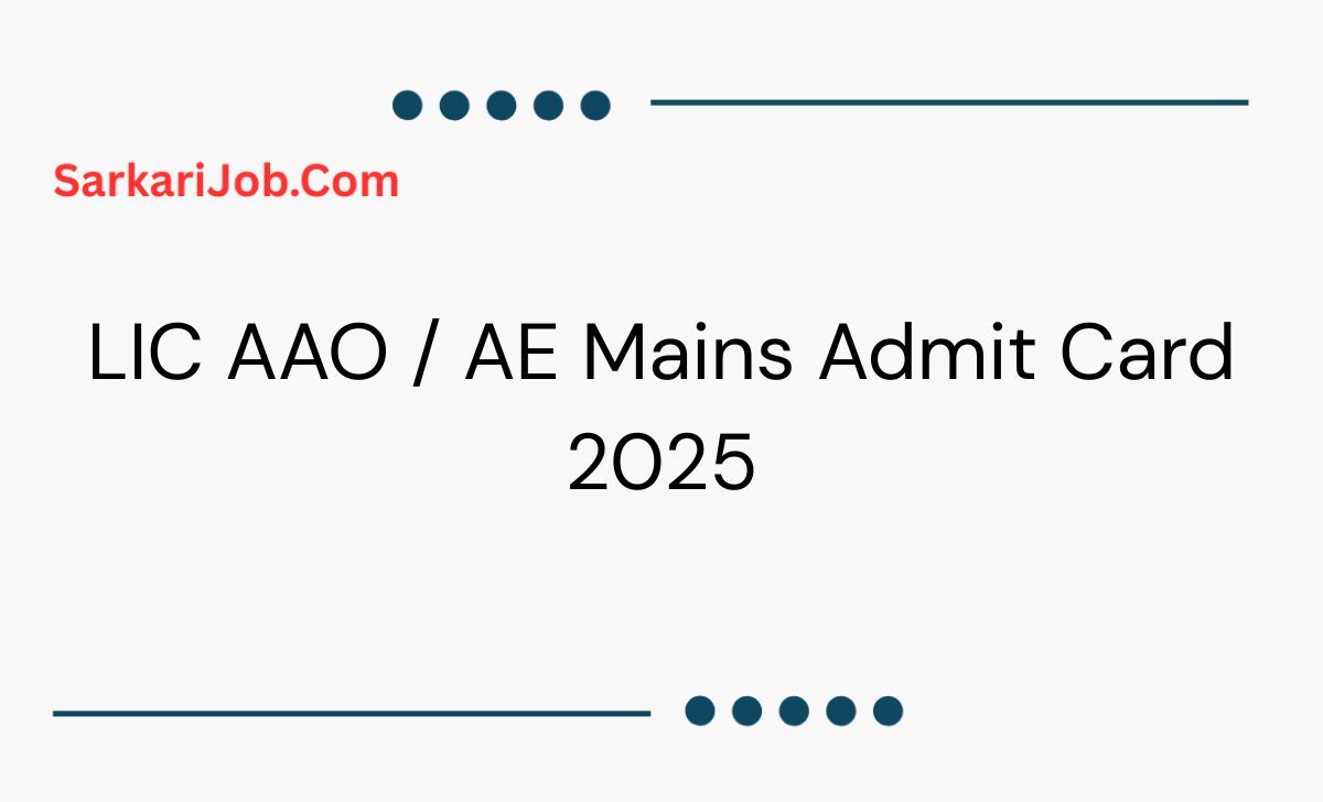 LIC AAO / AE Mains Admit Card 2025 notification details